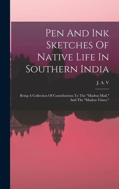 Pen And Ink Sketches Of Native Life In Southern India: Being A Collection Of Contributions To The "madras Mail," And The "madras Times,"