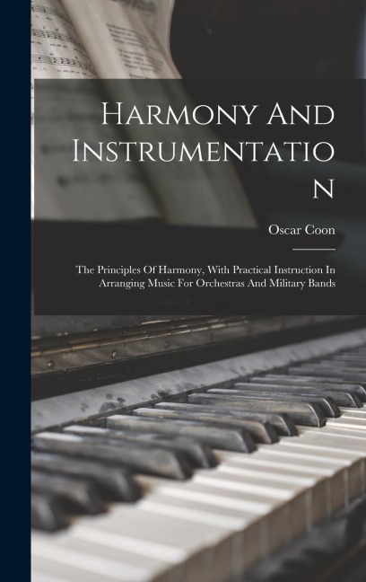 Harmony And Instrumentation: The Principles Of Harmony, With Practical Instruction In Arranging Music For Orchestras And Military Bands