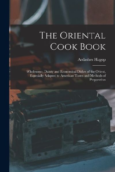 The Oriental Cook Book; Wholesome, Dainty and Economical Dishes of the Orient, Especially Adapted to American Tastes and Methods of Preparation
