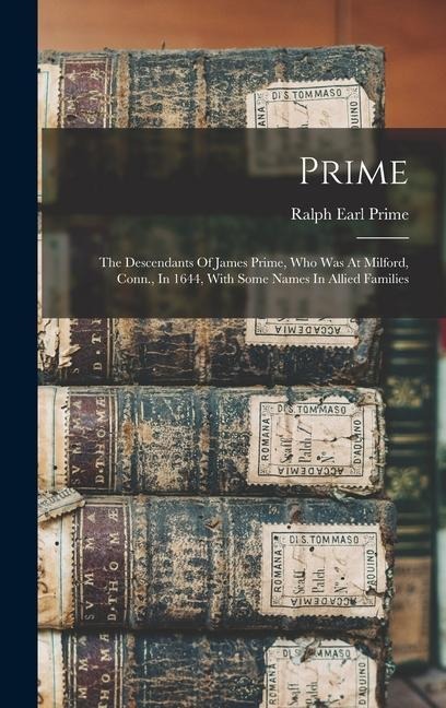 Prime: The Descendants Of James Prime, Who Was At Milford, Conn., In 1644, With Some Names In Allied Families