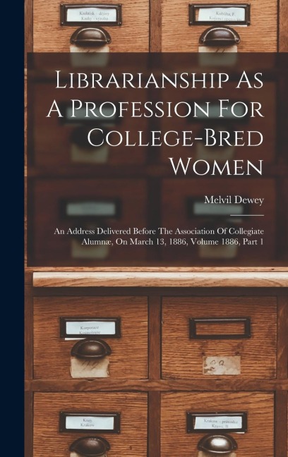 Librarianship As A Profession For College-bred Women: An Address Delivered Before The Association Of Collegiate Alumnæ, On March 13, 1886, Volume 1886, Part 1