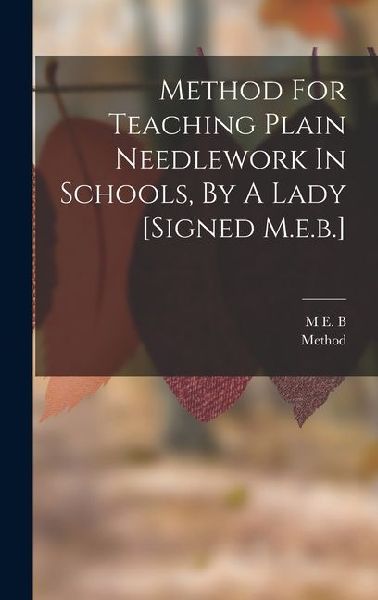 Method For Teaching Plain Needlework In Schools, By A Lady [signed M.e.b.]