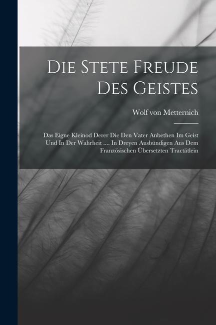 Die Stete Freude Des Geistes: Das Eigne Kleinod Derer Die Den Vater Anbethen Im Geist Und In Der Wahrheit .... In Dreyen Ausbündigen Aus Dem Französischen Übersetzten Tractätlein