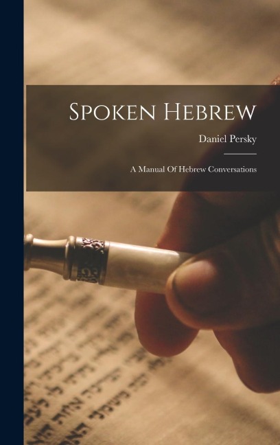 Spoken Hebrew: A Manual Of Hebrew Conversations