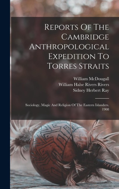 Reports Of The Cambridge Anthropological Expedition To Torres Straits: Sociology, Magic And Religion Of The Eastern Islanders. 1908