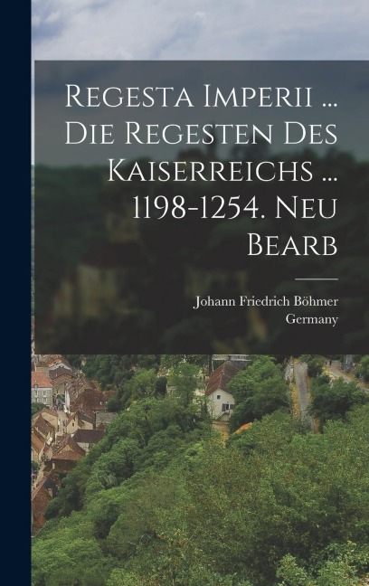 Regesta Imperii ... Die Regesten Des Kaiserreichs ... 1198-1254. Neu Bearb