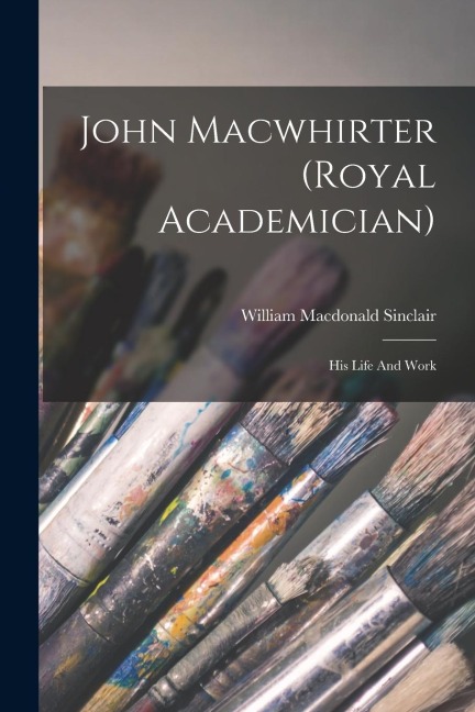 John Macwhirter (royal Academician): His Life And Work