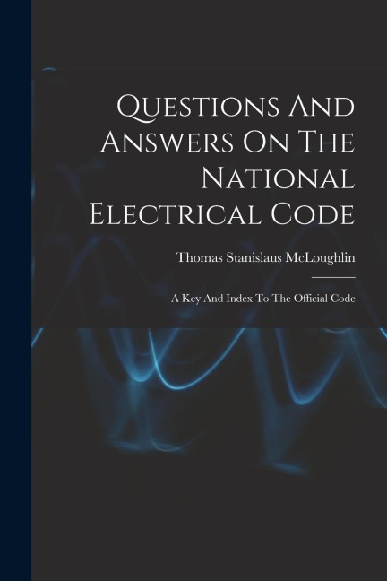 Questions And Answers On The National Electrical Code: A Key And Index To The Official Code