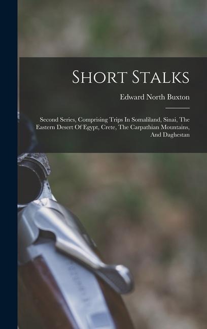 Short Stalks: Second Series, Comprising Trips In Somaliland, Sinai, The Eastern Desert Of Egypt, Crete, The Carpathian Mountains, And Daghestan