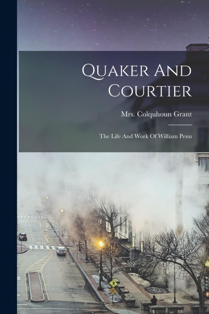Quaker And Courtier: The Life And Work Of William Penn