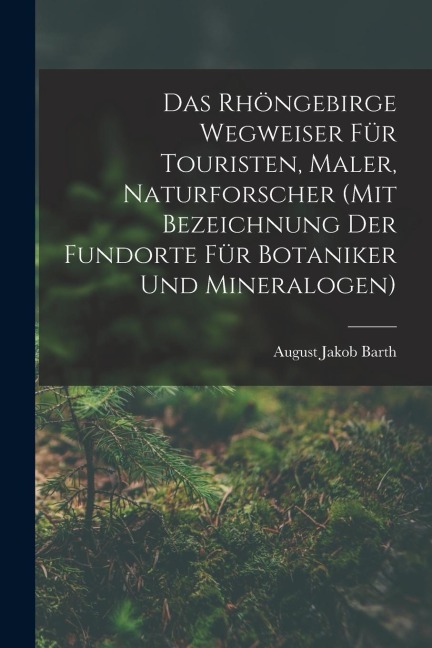 Das Rhöngebirge Wegweiser Für Touristen, Maler, Naturforscher (mit Bezeichnung Der Fundorte Für Botaniker Und Mineralogen)