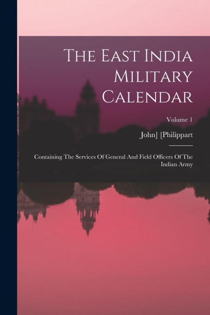 The East India Military Calendar: Containing The Services Of General And Field Officers Of The Indian Army; Volume 1