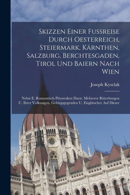 Skizzen Einer Fußreise Durch Oesterreich, Steiermark, Kärnthen, Salzburg, Berchtesgaden, Tirol Und Baiern Nach Wien: Nebst E. Romantisch Pittoresken D