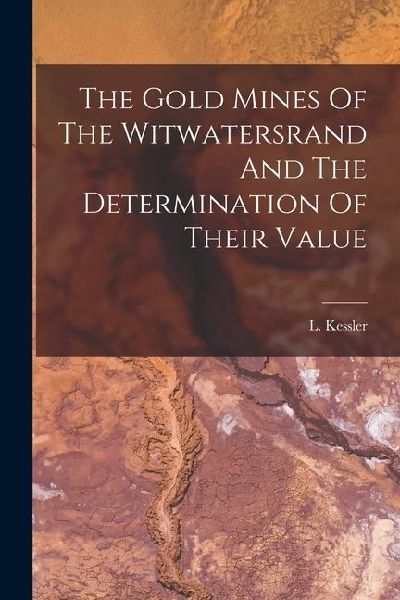 The Gold Mines Of The Witwatersrand And The Determination Of Their Value