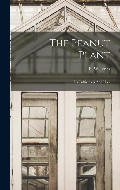The Peanut Plant: Its Cultivation And Uses