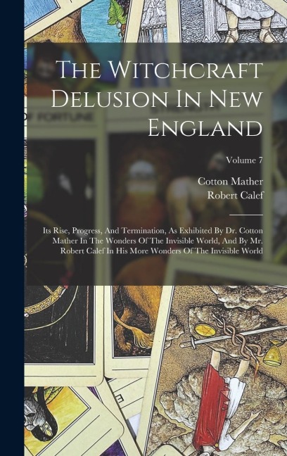 The Witchcraft Delusion In New England: Its Rise, Progress, And Termination, As Exhibited By Dr. Cotton Mather In The Wonders Of The Invisible World,