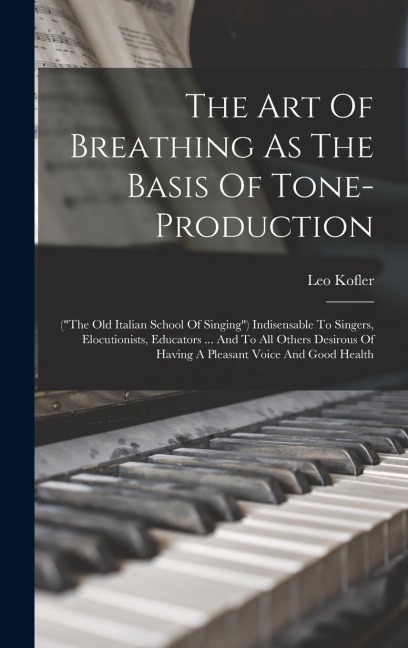 The Art Of Breathing As The Basis Of Tone-production: (the Old Italian School Of Singing) Indisensable To Singers, Elocutionists, Educators ... And