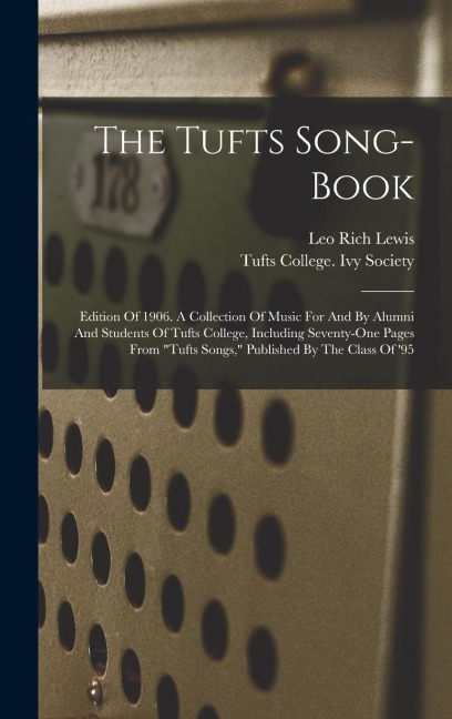 The Tufts Song-book: Edition Of 1906. A Collection Of Music For And By Alumni And Students Of Tufts College, Including Seventy-one Pages From "tufts Songs," Published By The Class Of '95