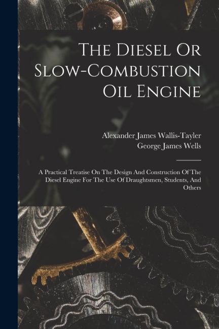 The Diesel Or Slow-combustion Oil Engine: A Practical Treatise On The Design And Construction Of The Diesel Engine For The Use Of Draughtsmen, Student