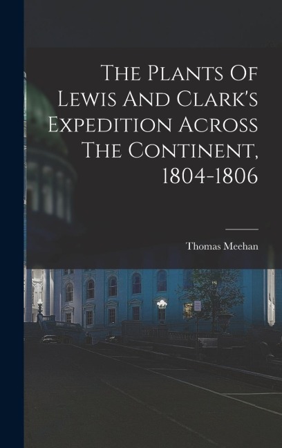 The Plants Of Lewis And Clarks Expedition Across The Continent, 1804-1806
