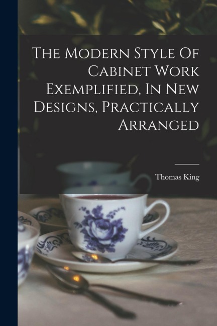 The Modern Style Of Cabinet Work Exemplified, In New Designs, Practically Arranged