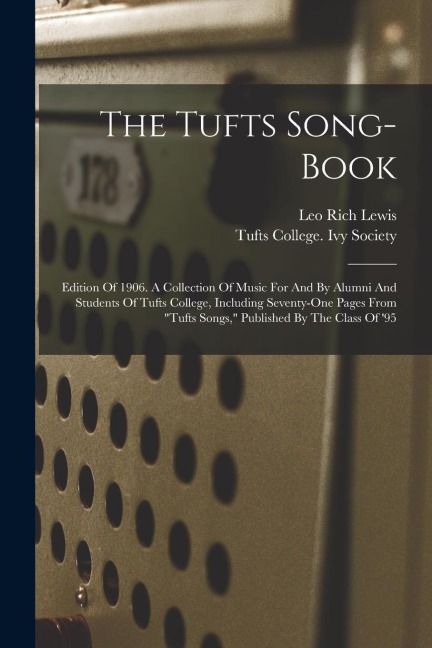 The Tufts Song-book: Edition Of 1906. A Collection Of Music For And By Alumni And Students Of Tufts College, Including Seventy-one Pages From "tufts Songs," Published By The Class Of '95