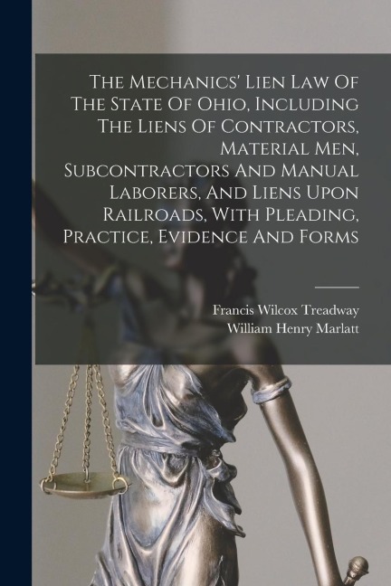 The Mechanics Lien Law Of The State Of Ohio, Including The Liens Of Contractors, Material Men, Subcontractors And Manual Laborers, And Liens Upon Rai
