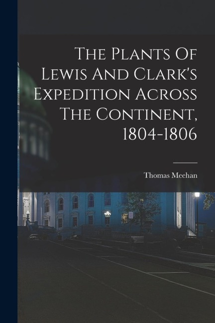 The Plants Of Lewis And Clarks Expedition Across The Continent, 1804-1806