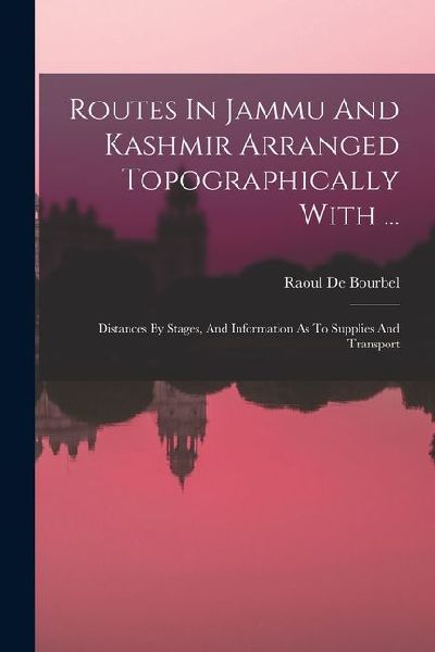 Routes In Jammu And Kashmir Arranged Topographically With ...: Distances By Stages, And Information As To Supplies And Transport