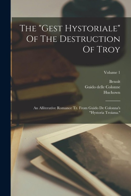 The gest Hystoriale Of The Destruction Of Troy: An Alliterative Romance Tr. From Guido De Colonnas hystoria Troiana.; Volume 1