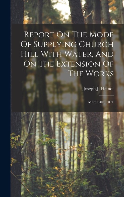 Report On The Mode Of Supplying Church Hill With Water, And On The Extension Of The Works: March 4th, 1871