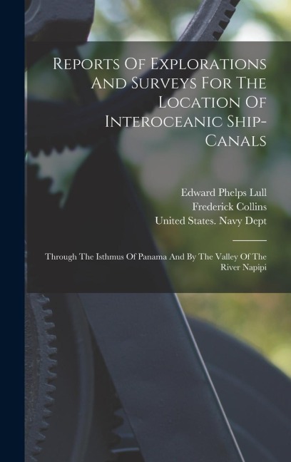 Reports Of Explorations And Surveys For The Location Of Interoceanic Ship-canals: Through The Isthmus Of Panama And By The Valley Of The River Napipi