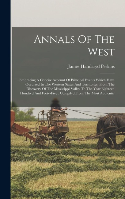 Annals Of The West: Embracing A Concise Account Of Principal Events Which Have Occurred In The Western States And Territories, From The Discovery Of The Mississippi Valley To The Year Eighteen Hundred And Forty-five: Compiled From The Most Authentic