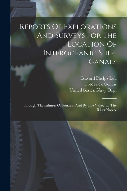 Reports Of Explorations And Surveys For The Location Of Interoceanic Ship-canals: Through The Isthmus Of Panama And By The Valley Of The River Napipi
