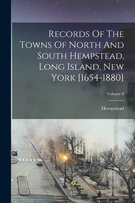 Records Of The Towns Of North And South Hempstead, Long Island, New York [1654-1880]; Volume 8