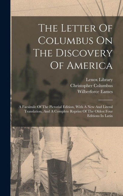 The Letter Of Columbus On The Discovery Of America: A Facsimile Of The Pictorial Edition, With A New And Literal Translation, And A Complete Reprint Of The Oldest Four Editions In Latin
