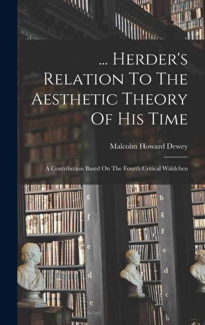 ... Herders Relation To The Aesthetic Theory Of His Time: A Contribution Based On The Fourth Critical Wäldchen