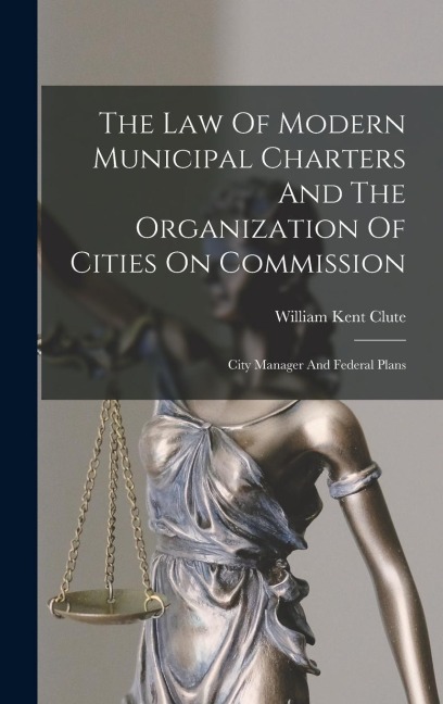 The Law Of Modern Municipal Charters And The Organization Of Cities On Commission: City Manager And Federal Plans
