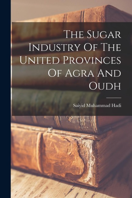 The Sugar Industry Of The United Provinces Of Agra And Oudh