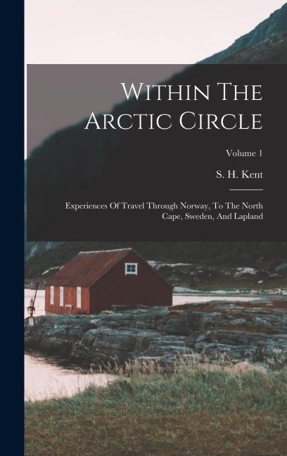Within The Arctic Circle: Experiences Of Travel Through Norway, To The North Cape, Sweden, And Lapland; Volume 1