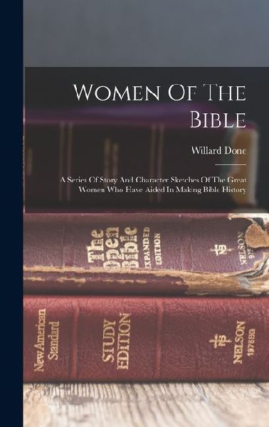 Women Of The Bible: A Series Of Story And Character Sketches Of The Great Women Who Have Aided In Making Bible History