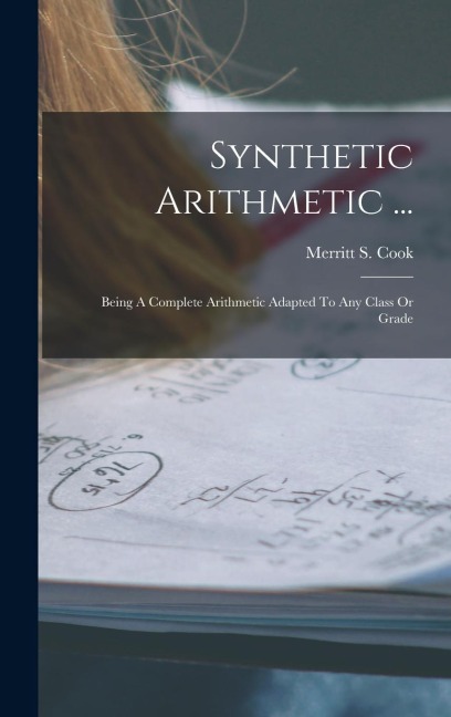 Synthetic Arithmetic ...: Being A Complete Arithmetic Adapted To Any Class Or Grade