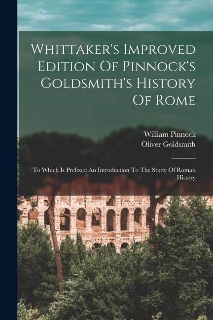 Whittakers Improved Edition Of Pinnocks Goldsmiths History Of Rome: To Which Is Prefixed An Introduction To The Study Of Roman History