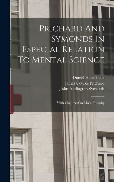 Prichard And Symonds In Especial Relation To Mental Science: With Chapters On Moral Insanity