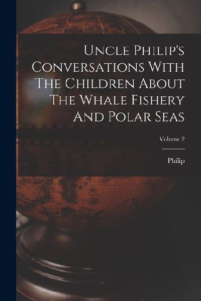 Uncle Philips Conversations With The Children About The Whale Fishery And Polar Seas; Volume 2