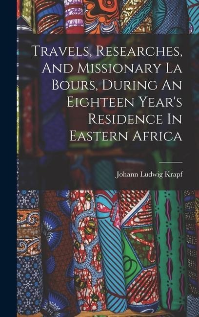 Travels, Researches, And Missionary La Bours, During An Eighteen Years Residence In Eastern Africa