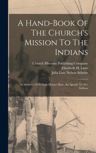 A Hand-book Of The Churchs Mission To The Indians: In Memory Of William Hobart Hare, An Apostle To The Indians