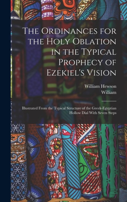 The Ordinances for the Holy Oblation in the Typical Prophecy of Ezekiels Vision: Illustrated From the Typical Structure of the Greek-Egyptian Hollow Dial With Seven Steps