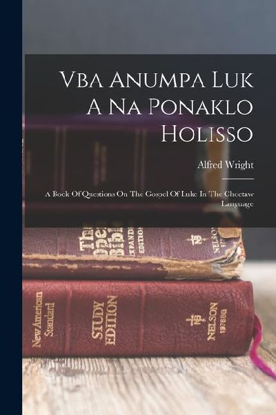 Vba Anumpa Luk A Na Ponaklo Holisso: A Book Of Questions On The Gospel Of Luke In The Choctaw Language