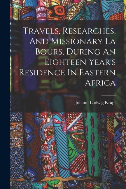 Travels, Researches, And Missionary La Bours, During An Eighteen Years Residence In Eastern Africa
